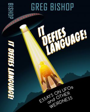 It Defies Language! Essays on UFO's and Other Weirdness by Greg Bishop (2016)